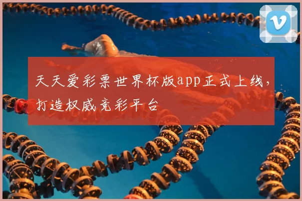 天天爱彩票世界杯版app正式上线,打造权威竞彩平台