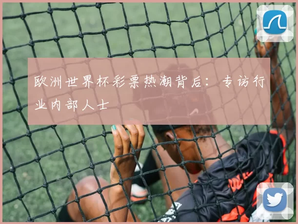 欧洲世界杯彩票热潮背后:专访行业内部人士
