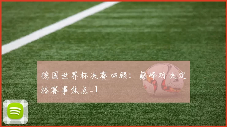 德国世界杯决赛回顾:巅峰对决定格赛事焦点_1