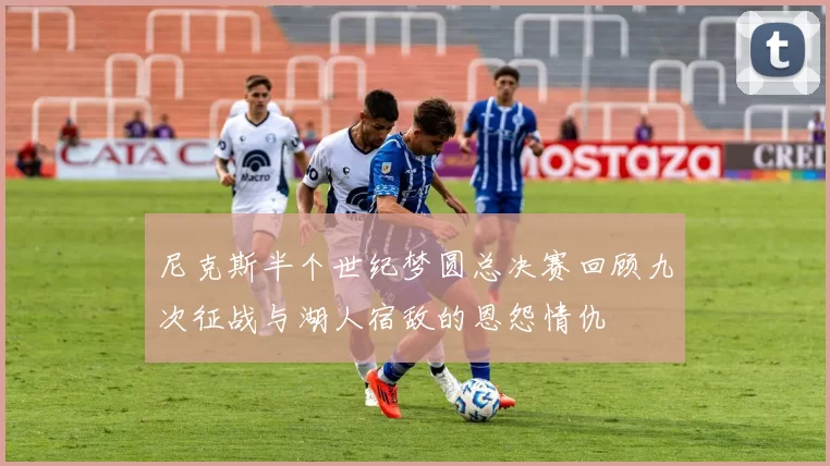 尼克斯半个世纪梦圆总决赛回顾九次征战与湖人宿敌的恩怨情仇