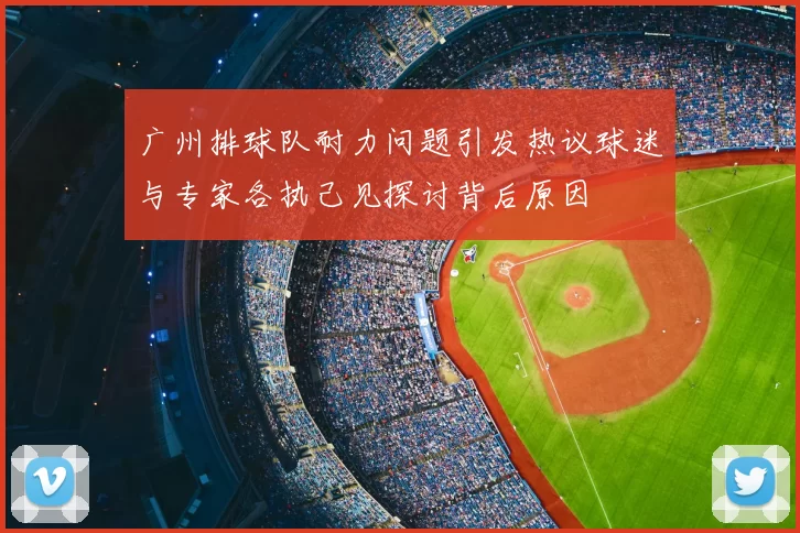 广州排球队耐力问题引发热议球迷与专家各执己见探讨背后原因