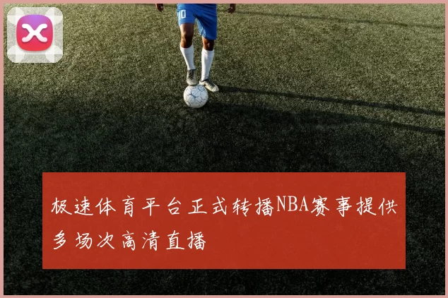 极速体育平台正式转播NBA赛事提供多场次高清直播