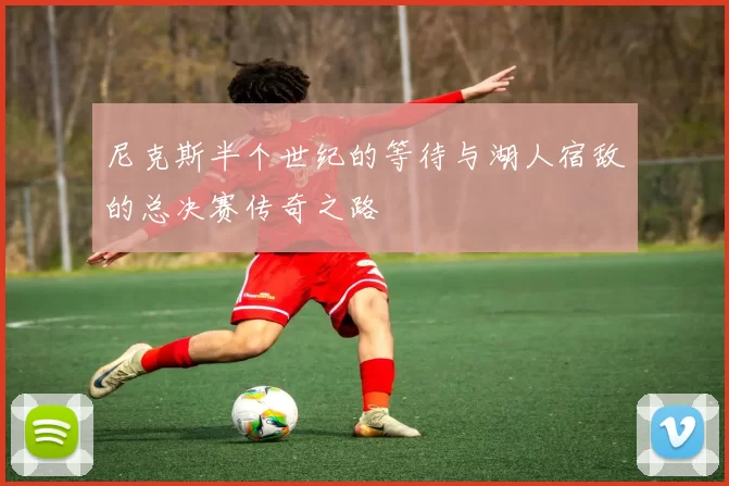 尼克斯半个世纪的等待与湖人宿敌的总决赛传奇之路