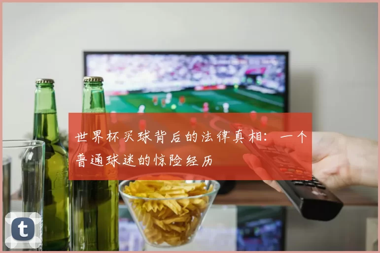 世界杯买球背后的法律真相:一个普通球迷的惊险经历