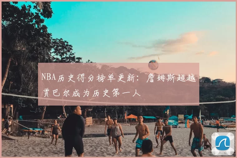 NBA历史得分榜单更新:詹姆斯超越贾巴尔成为历史第一人