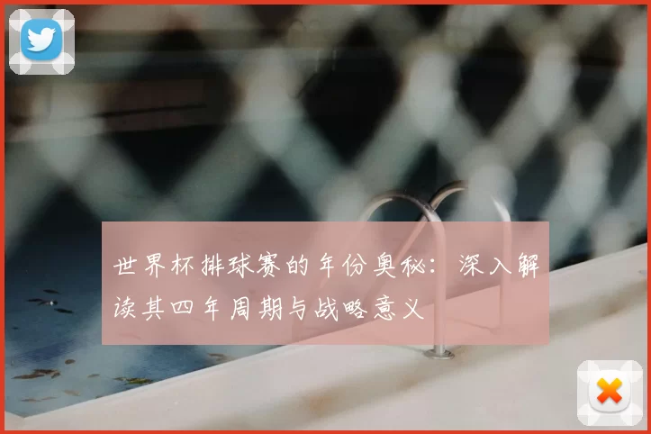 世界杯排球赛的年份奥秘:深入解读其四年周期与战略意义