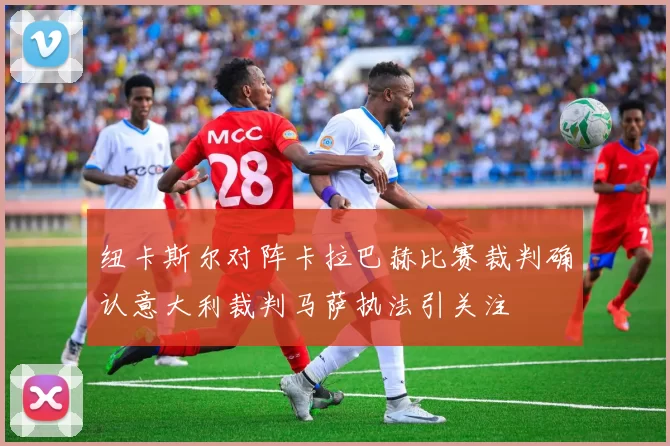 纽卡斯尔对阵卡拉巴赫比赛裁判确认意大利裁判马萨执法引关注