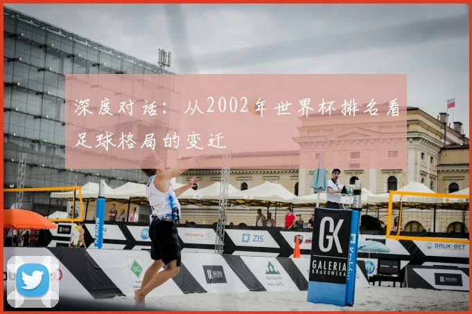 深度对话:从2002年世界杯排名看足球格局的变迁