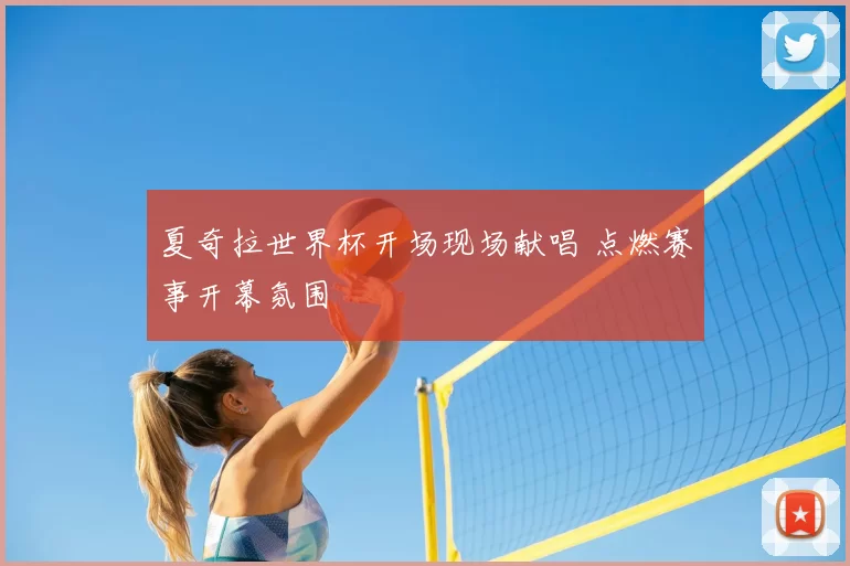 夏奇拉世界杯开场现场献唱 点燃赛事开幕氛围
