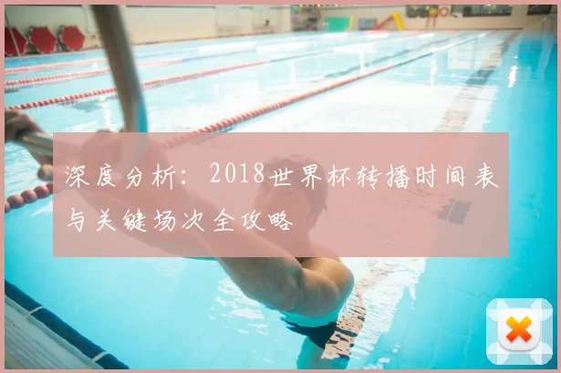 深度分析:2018世界杯转播时间表与关键场次全攻略