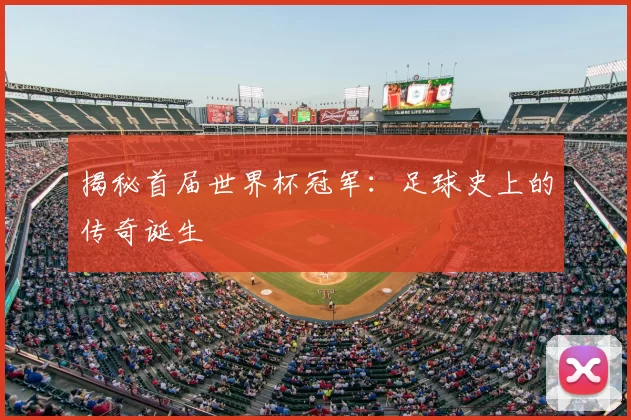 揭秘首届世界杯冠军：足球史上的传奇诞生