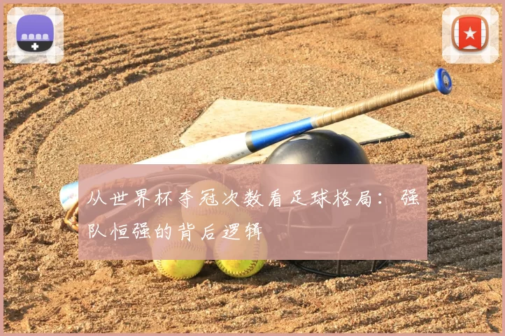 从世界杯夺冠次数看足球格局:强队恒强的背后逻辑