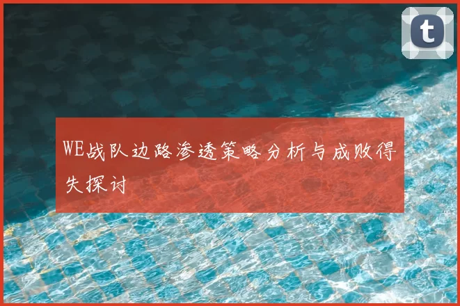 WE战队边路渗透策略分析与成败得失探讨