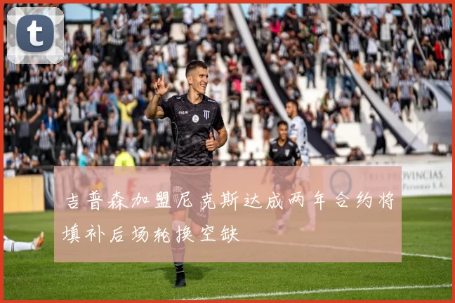 吉普森加盟尼克斯达成两年合约将填补后场轮换空缺