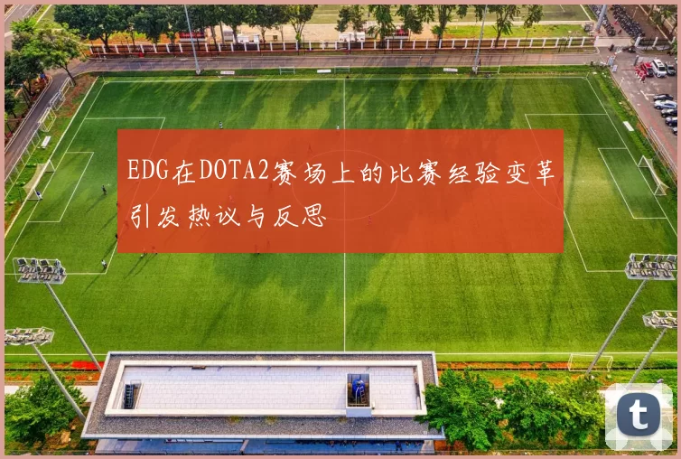 EDG在DOTA2赛场上的比赛经验变革引发热议与反思