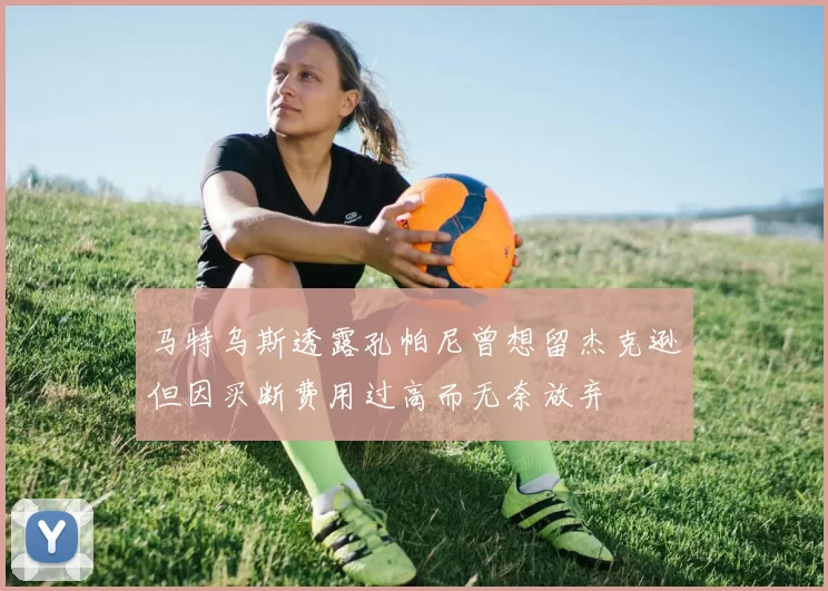 马特乌斯透露孔帕尼曾想留杰克逊但因买断费用过高而无奈放弃