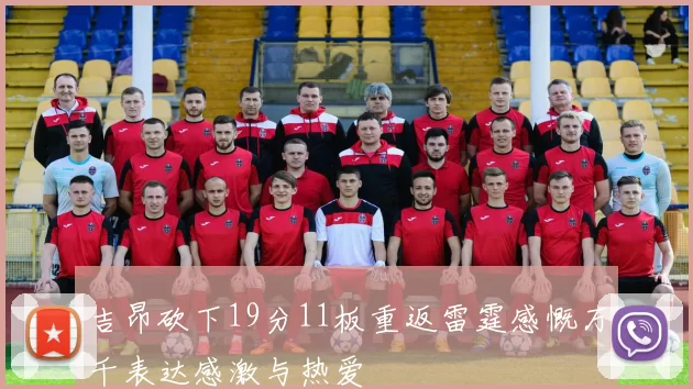 吉昂砍下19分11板重返雷霆感慨万千表达感激与热爱