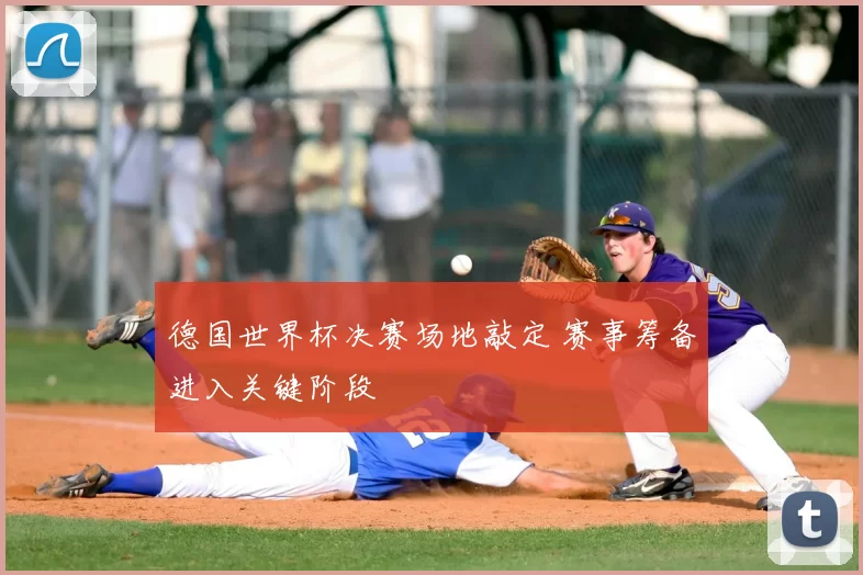德国世界杯决赛场地敲定 赛事筹备进入关键阶段