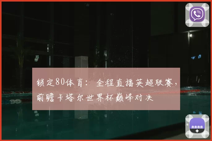 锁定80体育：全程直播英超联赛，前瞻卡塔尔世界杯巅峰对决