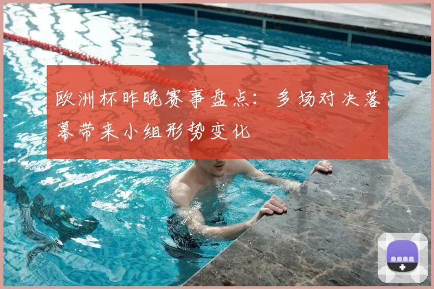 欧洲杯昨晚赛事盘点:多场对决落幕带来小组形势变化