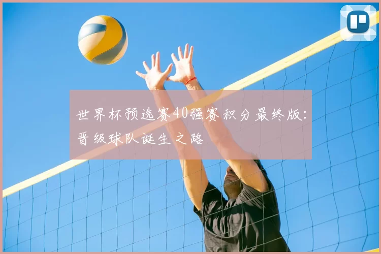世界杯预选赛40强赛积分最终版：晋级球队诞生之路
