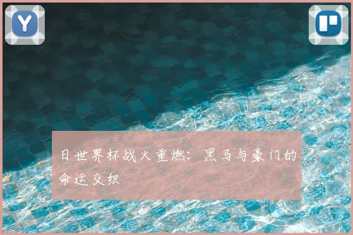 日世界杯战火重燃:黑马与豪门的命运交织