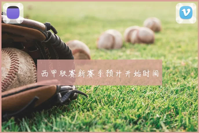西甲联赛新赛季预计开始时间