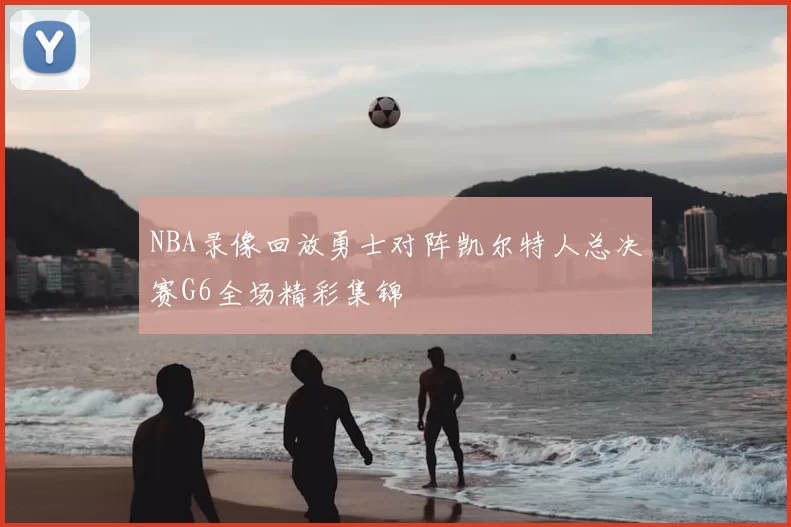 NBA录像回放勇士对阵凯尔特人总决赛G6全场精彩集锦