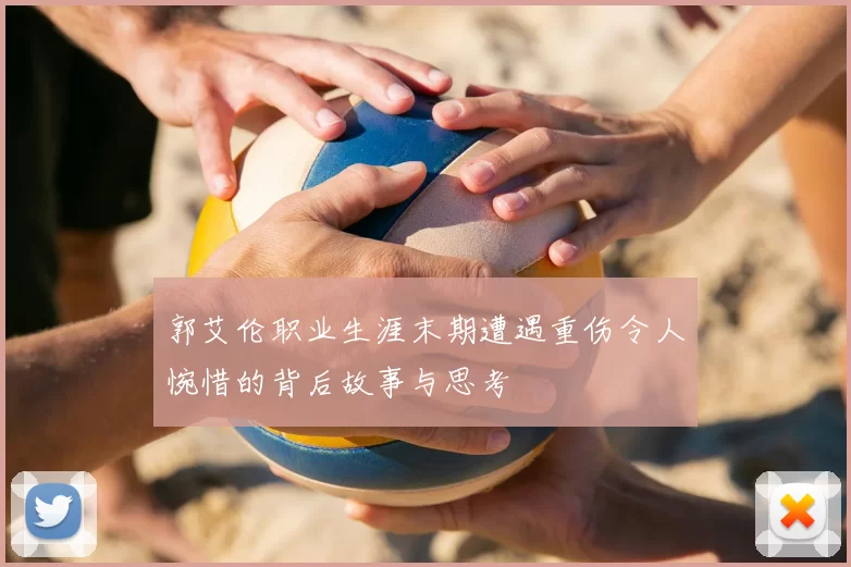郭艾伦职业生涯末期遭遇重伤令人惋惜的背后故事与思考