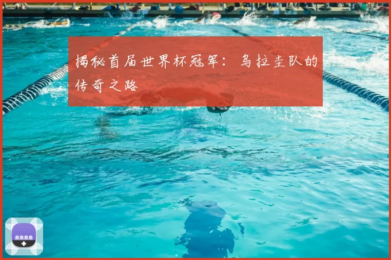 揭秘首届世界杯冠军：乌拉圭队的传奇之路