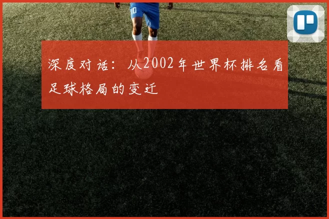 深度对话：从2002年世界杯排名看足球格局的变迁