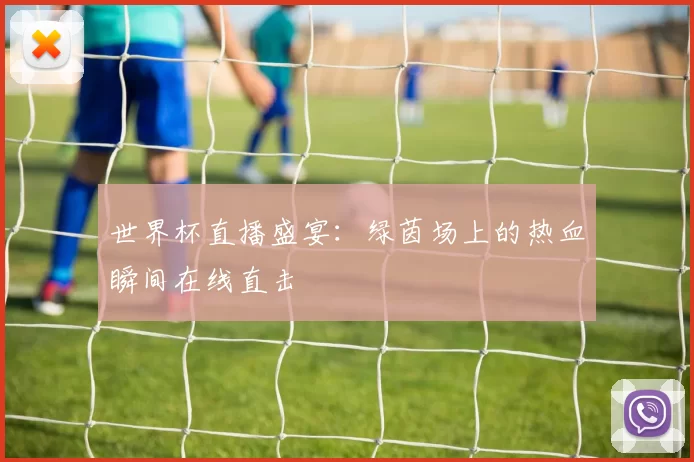 世界杯直播盛宴：绿茵场上的热血瞬间在线直击