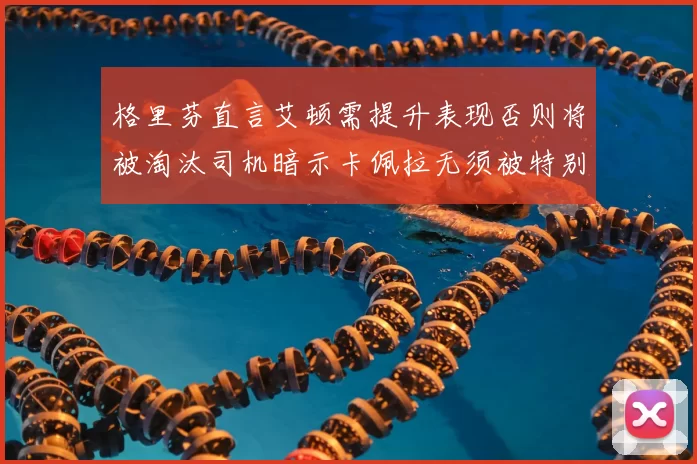 格里芬直言艾顿需提升表现否则将被淘汰司机暗示卡佩拉无须被特别提及