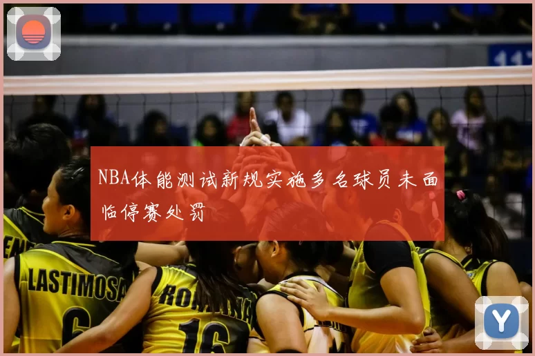 NBA体能测试新规实施多名球员未面临停赛处罚