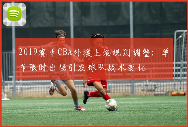 2019赛季CBA外援上场规则调整:单节限时出场引发球队战术变化