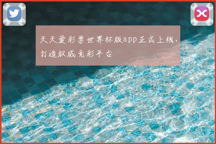 天天爱彩票世界杯版app正式上线,打造权威竞彩平台