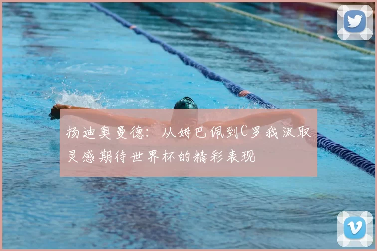 扬迪奥曼德：从姆巴佩到C罗我汲取灵感期待世界杯的精彩表现