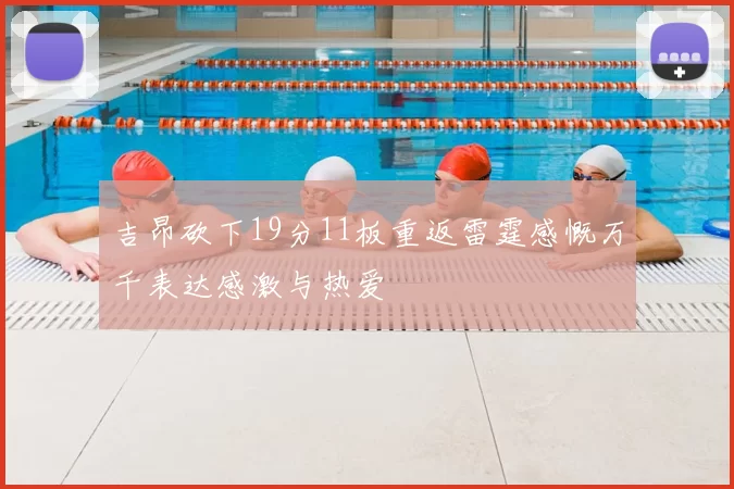 吉昂砍下19分11板重返雷霆感慨万千表达感激与热爱
