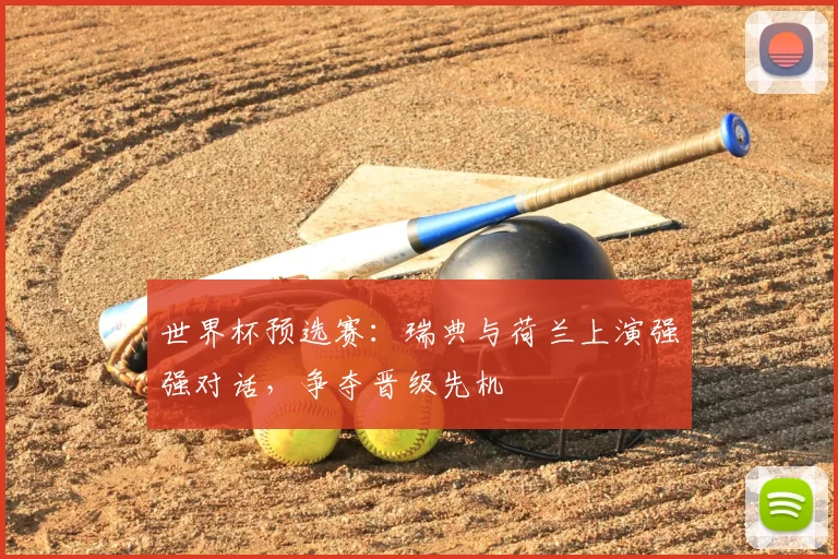 世界杯预选赛：瑞典与荷兰上演强强对话，争夺晋级先机
