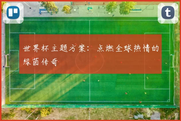 世界杯主题方案:点燃全球热情的绿茵传奇