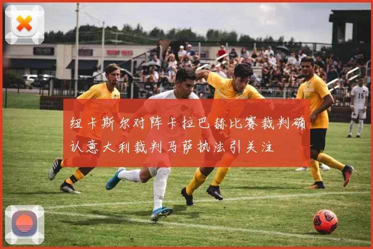 纽卡斯尔对阵卡拉巴赫比赛裁判确认意大利裁判马萨执法引关注