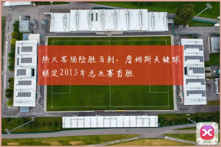 热火客场险胜马刺,詹姆斯关键球锁定2013年总决赛首胜